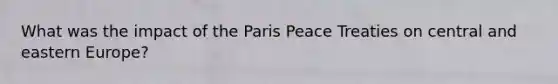 What was the impact of the Paris Peace Treaties on central and eastern Europe?