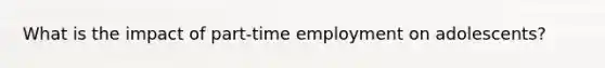 What is the impact of part-time employment on adolescents?