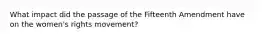 What impact did the passage of the Fifteenth Amendment have on the women's rights movement?