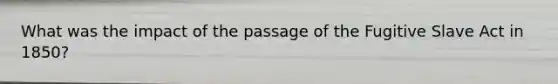 What was the impact of the passage of the Fugitive Slave Act in 1850?