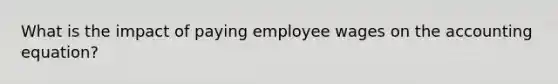 What is the impact of paying employee wages on the accounting equation?