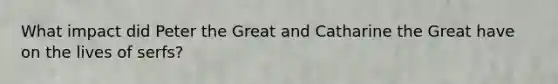 What impact did Peter the Great and Catharine the Great have on the lives of serfs?