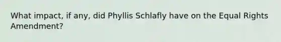 What impact, if any, did Phyllis Schlafly have on the Equal Rights Amendment?