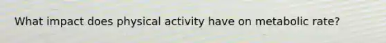 What impact does physical activity have on metabolic rate?