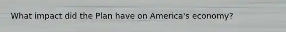 What impact did the Plan have on America's economy?