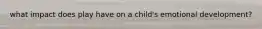 what impact does play have on a child's emotional development?