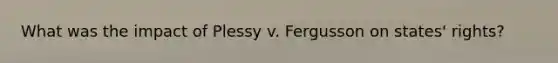 What was the impact of Plessy v. Fergusson on states' rights?