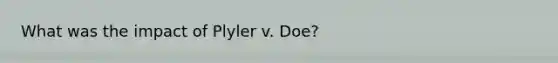 What was the impact of Plyler v. Doe?