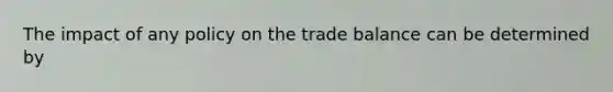 The impact of any policy on the trade balance can be determined by