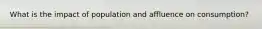 What is the impact of population and affluence on consumption?