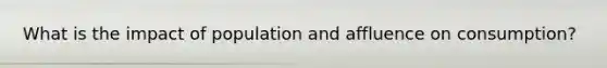 What is the impact of population and affluence on consumption?