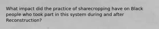 What impact did the practice of sharecropping have on Black people who took part in this system during and after Reconstruction?