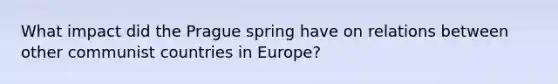 What impact did the Prague spring have on relations between other communist countries in Europe?