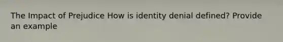 The Impact of Prejudice How is identity denial defined? Provide an example