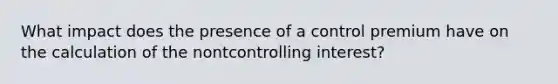 What impact does the presence of a control premium have on the calculation of the nontcontrolling interest?