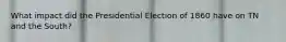 What impact did the Presidential Election of 1860 have on TN and the South?