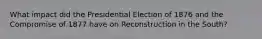 What impact did the Presidential Election of 1876 and the Compromise of 1877 have on Reconstruction in the South?