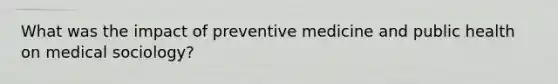 What was the impact of preventive medicine and public health on medical sociology?