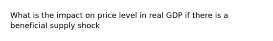 What is the impact on price level in real GDP if there is a beneficial supply shock