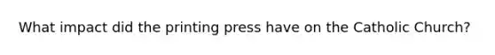 What impact did the printing press have on the Catholic Church?