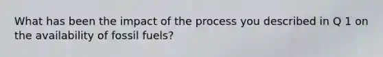 What has been the impact of the process you described in Q 1 on the availability of fossil fuels?