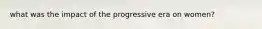 what was the impact of the progressive era on women?