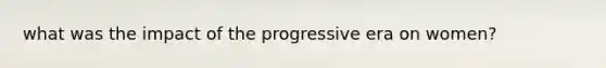 what was the impact of the progressive era on women?