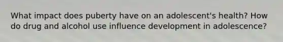 What impact does puberty have on an adolescent's health? How do drug and alcohol use influence development in adolescence?