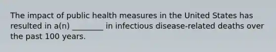 The impact of public health measures in the United States has resulted in a(n) ________ in infectious disease-related deaths over the past 100 years.