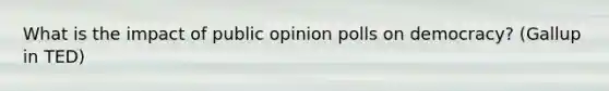 What is the impact of public opinion polls on democracy? (Gallup in TED)