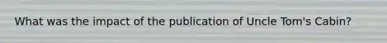 What was the impact of the publication of Uncle Tom's Cabin?