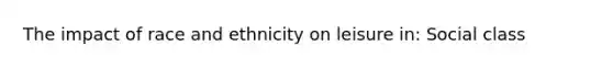 The impact of race and ethnicity on leisure in: Social class