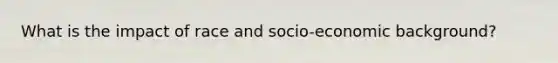 What is the impact of race and socio-economic background?