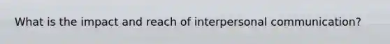 What is the impact and reach of interpersonal communication?