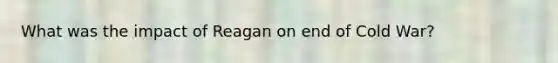 What was the impact of Reagan on end of Cold War?