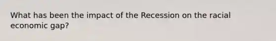 What has been the impact of the Recession on the racial economic gap?