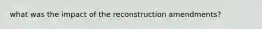 what was the impact of the reconstruction amendments?