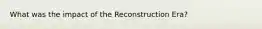 What was the impact of the Reconstruction Era?