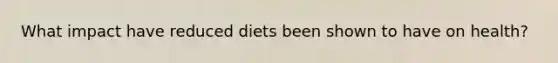 What impact have reduced diets been shown to have on health?