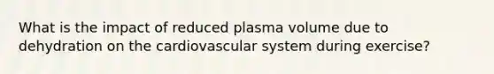 What is the impact of reduced plasma volume due to dehydration on the cardiovascular system during exercise?