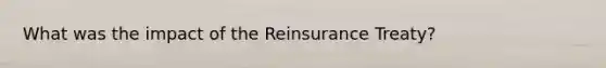 What was the impact of the Reinsurance Treaty?