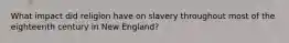 What impact did religion have on slavery throughout most of the eighteenth century in New England?