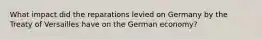 What impact did the reparations levied on Germany by the Treaty of Versailles have on the German economy?