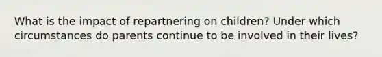 What is the impact of repartnering on children? Under which circumstances do parents continue to be involved in their lives?