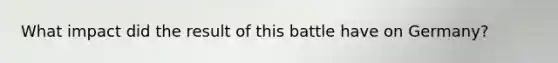 What impact did the result of this battle have on Germany?