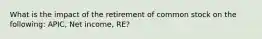 What is the impact of the retirement of common stock on the following: APIC, Net income, RE?