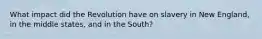 What impact did the Revolution have on slavery in New England, in the middle states, and in the South?