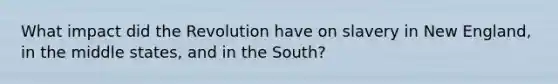 What impact did the Revolution have on slavery in New England, in the middle states, and in the South?