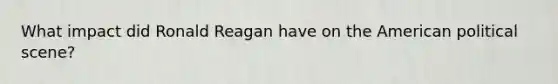 What impact did Ronald Reagan have on the American political scene?
