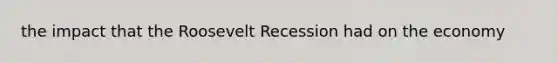 the impact that the Roosevelt Recession had on the economy